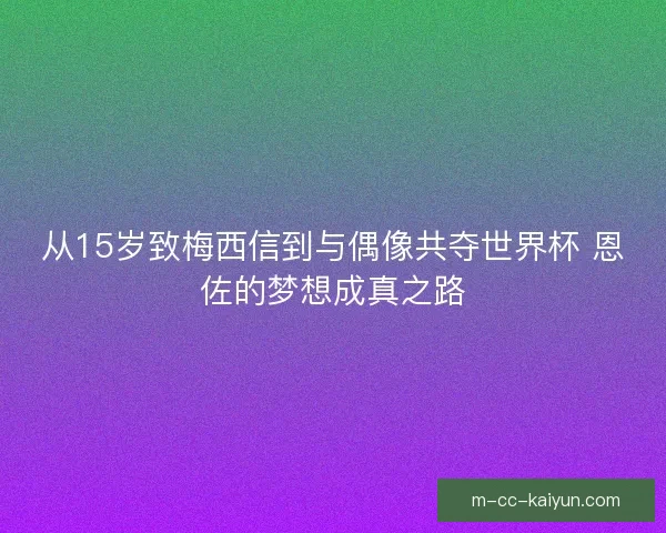 从15岁致梅西信到与偶像共夺世界杯 恩佐的梦想成真之路