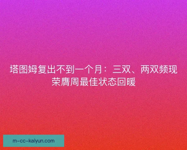塔图姆复出不到一个月：三双、两双频现荣膺周最佳状态回暖