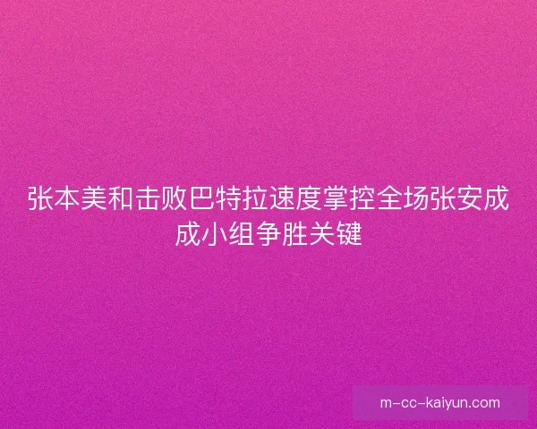 张本美和击败巴特拉速度掌控全场张安成成小组争胜关键