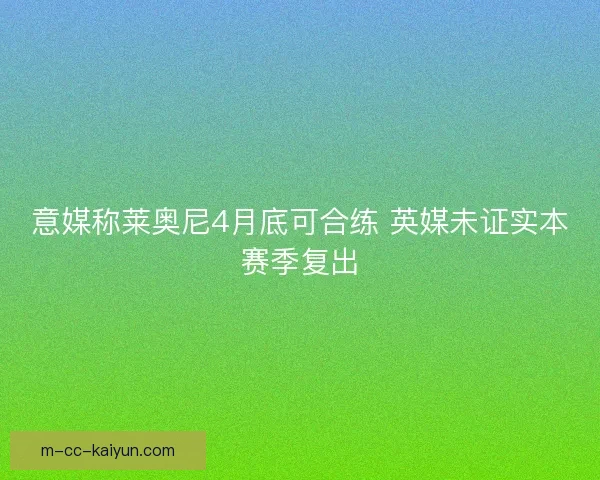 意媒称莱奥尼4月底可合练 英媒未证实本赛季复出