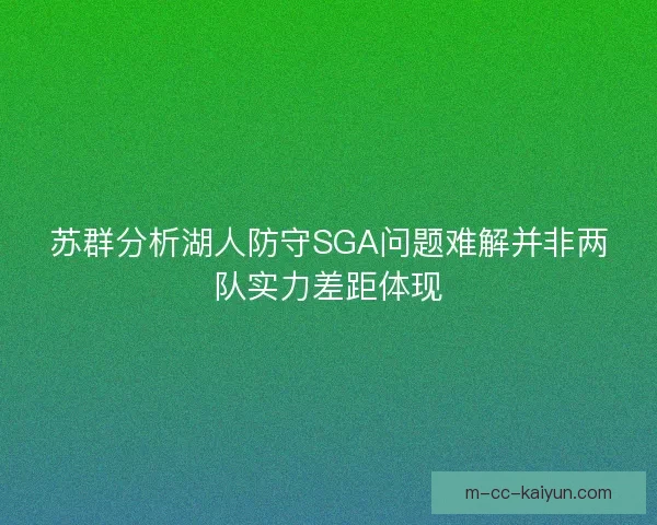 苏群分析湖人防守SGA问题难解并非两队实力差距体现