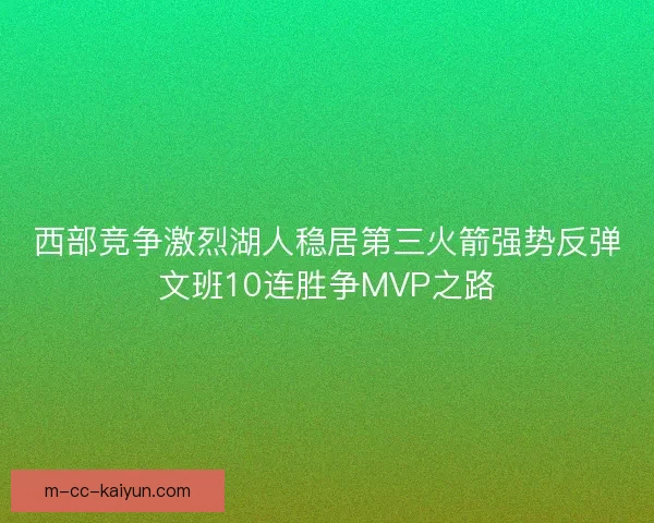 西部竞争激烈湖人稳居第三火箭强势反弹文班10连胜争MVP之路
