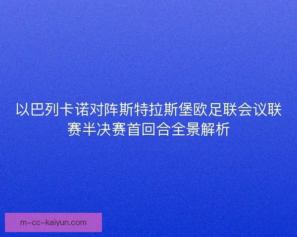 以巴列卡诺对阵斯特拉斯堡欧足联会议联赛半决赛首回合全景解析