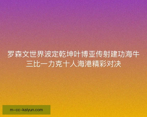罗森文世界波定乾坤叶博亚传射建功海牛三比一力克十人海港精彩对决