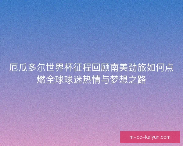 厄瓜多尔世界杯征程回顾南美劲旅如何点燃全球球迷热情与梦想之路