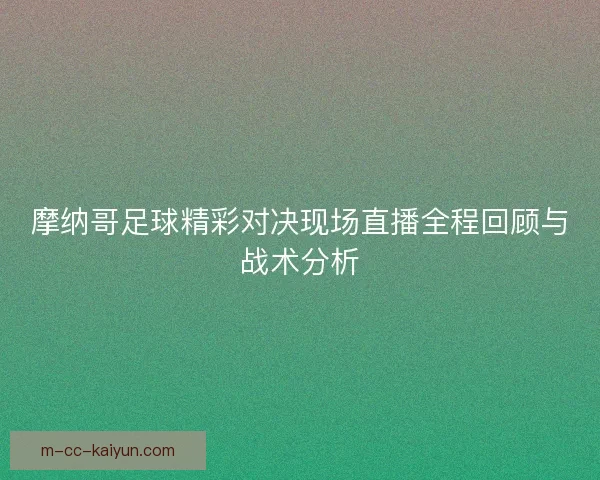 摩纳哥足球精彩对决现场直播全程回顾与战术分析