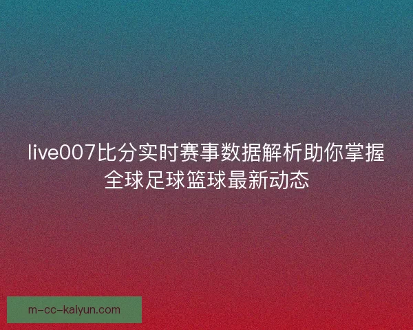live007比分实时赛事数据解析助你掌握全球足球篮球最新动态