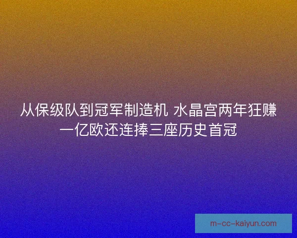 从保级队到冠军制造机 水晶宫两年狂赚一亿欧还连捧三座历史首冠