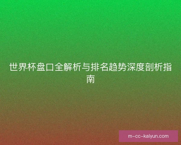 世界杯盘口全解析与排名趋势深度剖析指南 世界杯盘口全解析与排名趋势深度剖析指南