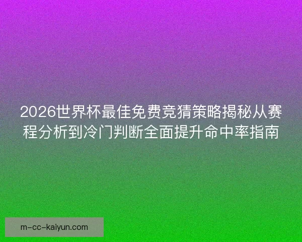 2026世界杯最佳免费竞猜策略揭秘从赛程分析到冷门判断全面提升命中率指南 2026世界杯最佳免费竞猜策略揭秘从赛程分析到冷门判断全面提升命中率指南