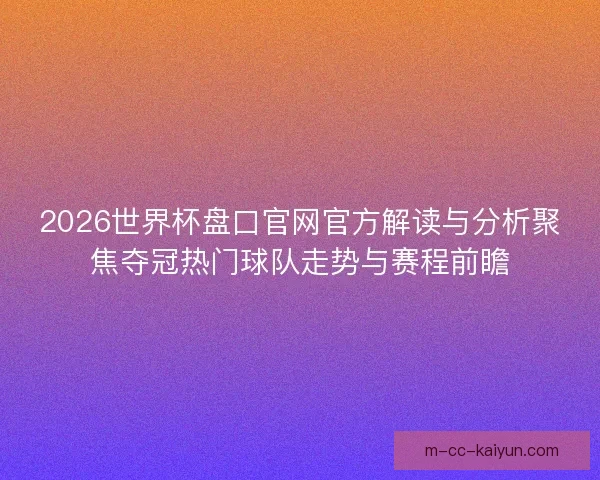 2026世界杯盘口官网官方解读与分析聚焦夺冠热门球队走势与赛程前瞻 2026世界杯盘口官网官方解读与分析聚焦夺冠热门球队走势与赛程前瞻