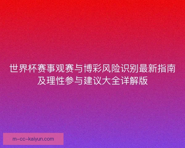 世界杯赛事观赛与博彩风险识别最新指南及理性参与建议大全详解版 世界杯赛事观赛与博彩风险识别最新指南及理性参与建议大全详解版