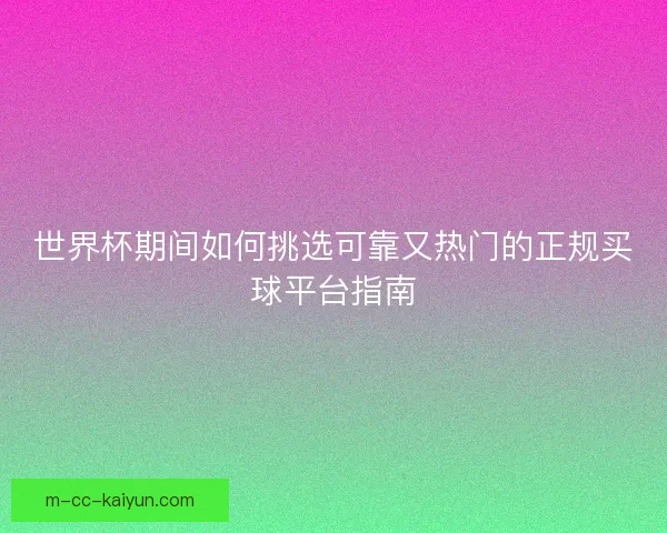 世界杯期间如何挑选可靠又热门的正规买球平台指南