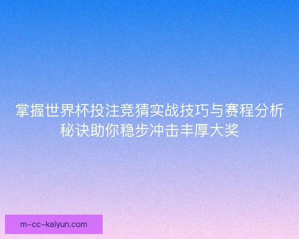 掌握世界杯投注竞猜实战技巧与赛程分析秘诀助你稳步冲击丰厚大奖 掌握世界杯投注竞猜实战技巧与赛程分析秘诀助你稳步冲击丰厚大奖