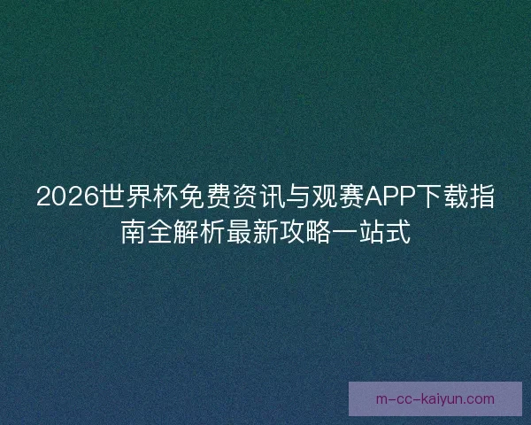 2026世界杯免费资讯与观赛APP下载指南全解析最新攻略一站式 2026世界杯免费资讯与观赛APP下载指南全解析最新攻略一站式