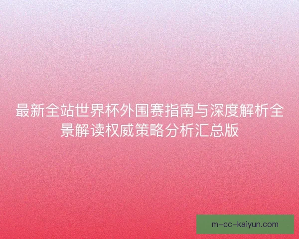 最新全站世界杯外围赛指南与深度解析全景解读权威策略分析汇总版