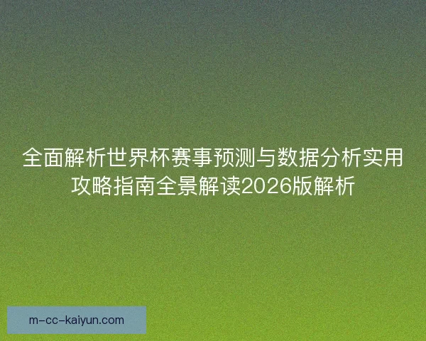 全面解析世界杯赛事预测与数据分析实用攻略指南全景解读2026版解析