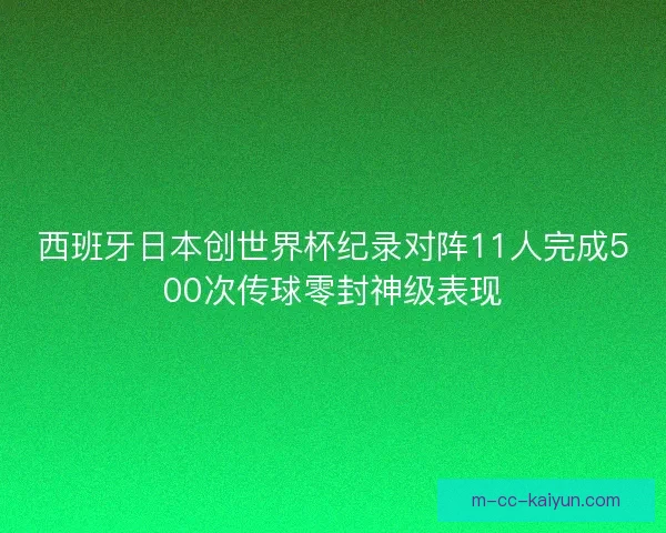 西班牙日本创世界杯纪录对阵11人完成500次传球零封神级表现