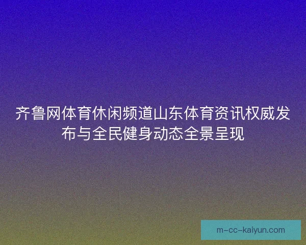 齐鲁网体育休闲频道山东体育资讯权威发布与全民健身动态全景呈现